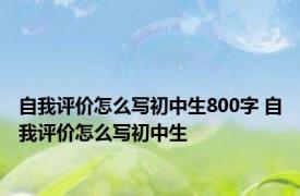 自我评价怎么写初中生800字 自我评价怎么写初中生 