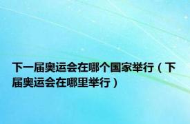 下一届奥运会在哪个国家举行（下届奥运会在哪里举行）