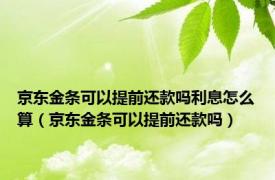 京东金条可以提前还款吗利息怎么算（京东金条可以提前还款吗）