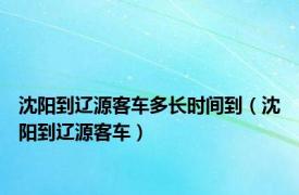 沈阳到辽源客车多长时间到（沈阳到辽源客车）