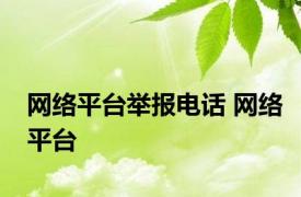 网络平台举报电话 网络平台 