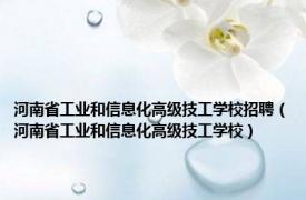 河南省工业和信息化高级技工学校招聘（河南省工业和信息化高级技工学校）