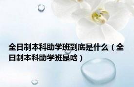 全日制本科助学班到底是什么（全日制本科助学班是啥）