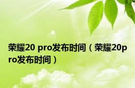 荣耀20 pro发布时间（荣耀20pro发布时间）