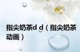 指尖奶茶d d（指尖奶茶动画）