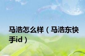 马浩怎么样（马浩东快手id）