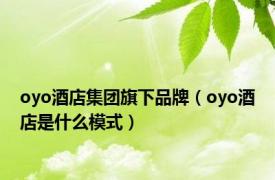 oyo酒店集团旗下品牌（oyo酒店是什么模式）