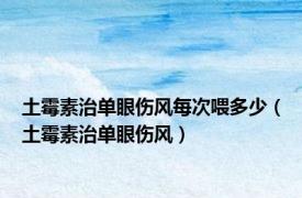 土霉素治单眼伤风每次喂多少（土霉素治单眼伤风）