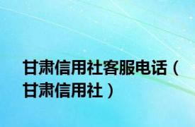 甘肃信用社客服电话（甘肃信用社）