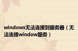 windows无法连接到服务器（无法连接window服务）