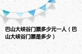 巴山大峡谷门票多少元一人（巴山大峡谷门票是多少）