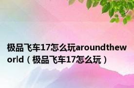 极品飞车17怎么玩aroundtheworld（极品飞车17怎么玩）