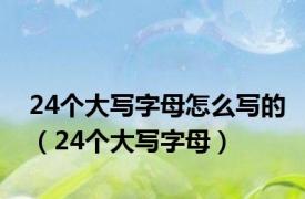 24个大写字母怎么写的（24个大写字母）