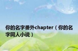 你的名字番外chapter（你的名字同人小说）