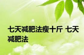 七天减肥法瘦十斤 七天减肥法 