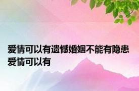 爱情可以有遗憾婚姻不能有隐患 爱情可以有 