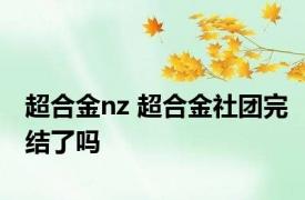 超合金nz 超合金社团完结了吗 