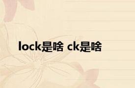 lock是啥 ck是啥 