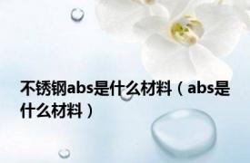 不锈钢abs是什么材料（abs是什么材料）