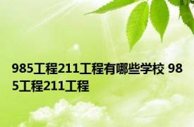 985工程211工程有哪些学校 985工程211工程 