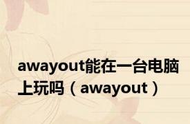 awayout能在一台电脑上玩吗（awayout）