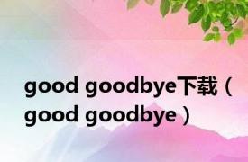 good goodbye下载（good goodbye）