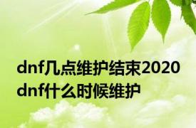 dnf几点维护结束2020 dnf什么时候维护 