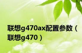 联想g470ax配置参数（联想g470）