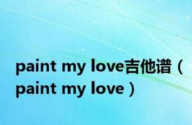 paint my love吉他谱（paint my love）