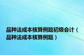 品种法成本核算例题初级会计（品种法成本核算例题）