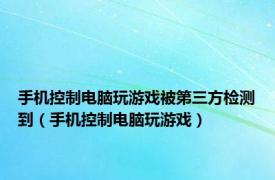 手机控制电脑玩游戏被第三方检测到（手机控制电脑玩游戏）