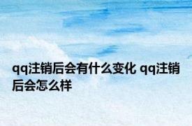 qq注销后会有什么变化 qq注销后会怎么样 