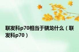 联发科p70相当于骁龙什么（联发科p70）