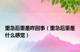 里急后重是咋回事（里急后重是什么感觉）