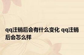 qq注销后会有什么变化 qq注销后会怎么样 