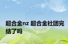 超合金nz 超合金社团完结了吗 