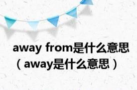 away from是什么意思（away是什么意思）