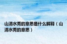 山清水秀的意思是什么解释（山清水秀的意思）