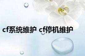 cf系统维护 cf停机维护 