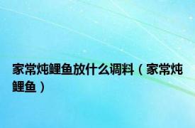 家常炖鲤鱼放什么调料（家常炖鲤鱼）