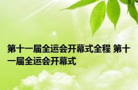 第十一届全运会开幕式全程 第十一届全运会开幕式 