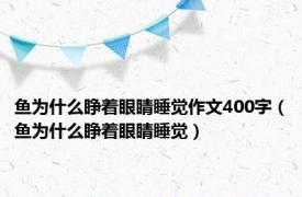 鱼为什么睁着眼睛睡觉作文400字（鱼为什么睁着眼睛睡觉）