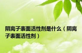 阴离子表面活性剂是什么（阴离子表面活性剂）