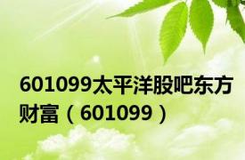 601099太平洋股吧东方财富（601099）