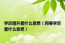 学历提升是什么意思（同等学历是什么意思）