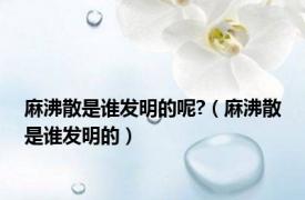 麻沸散是谁发明的呢?（麻沸散是谁发明的）