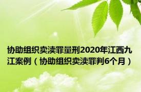 协助组织卖渎罪量刑2020年江西九江案例（协助组织卖渎罪判6个月）