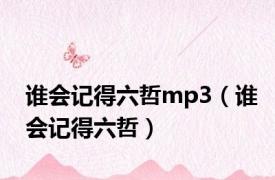 谁会记得六哲mp3（谁会记得六哲）