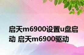 启天m6900设置u盘启动 启天m6900驱动 