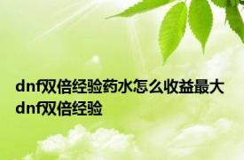 dnf双倍经验药水怎么收益最大 dnf双倍经验 